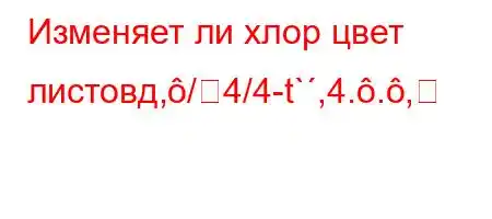 Изменяет ли хлор цвет листовд,/4/4-t`,4..,